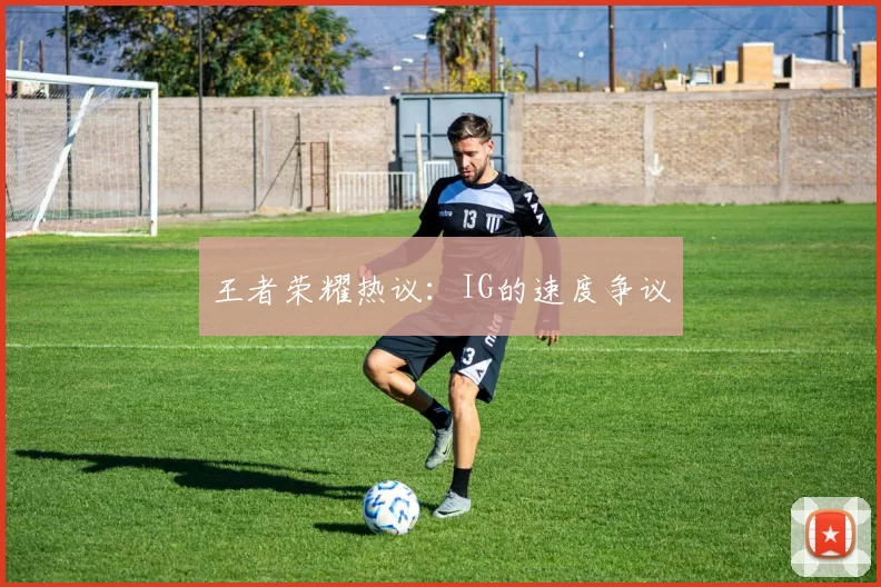 王者荣耀热议：IG的速度争议
