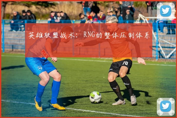 英雄联盟战术：RNG的整体压制体系