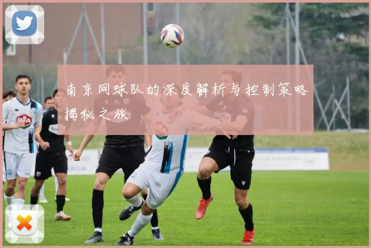 南京网球队的深度解析与控制策略揭秘之旅