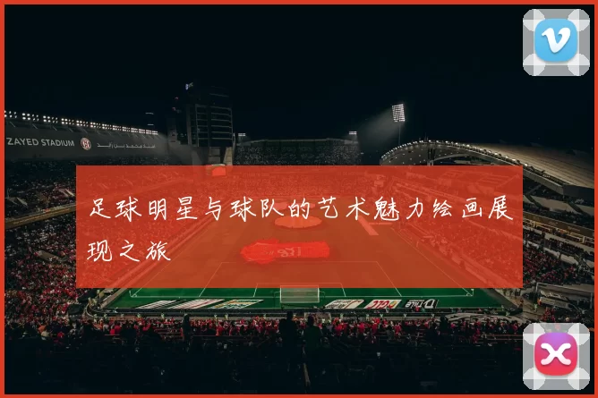 足球明星与球队的艺术魅力绘画展现之旅