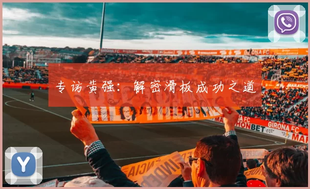 专访黄强：解密滑板成功之道