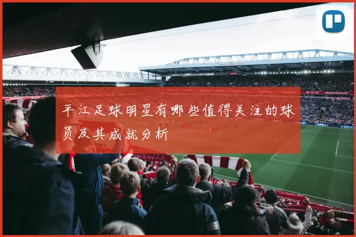 平江足球明星有哪些值得关注的球员及其成就分析