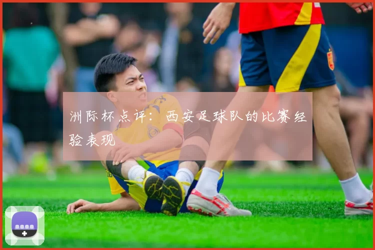 洲际杯点评：西安足球队的比赛经验表现