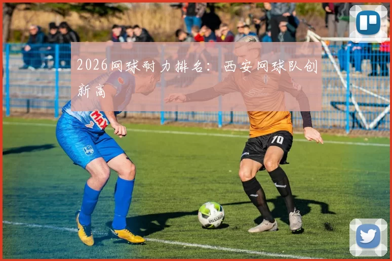 2026网球耐力排名：西安网球队创新高