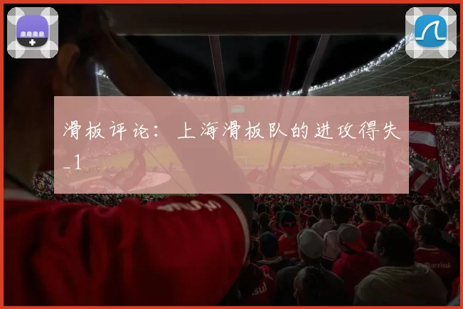 滑板评论：上海滑板队的进攻得失_1