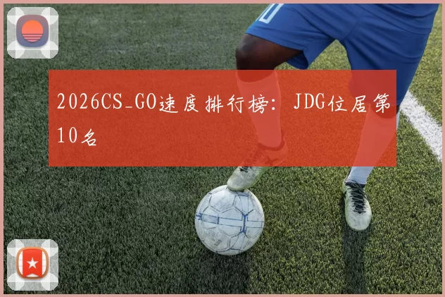 2026CS_GO速度排行榜：JDG位居第10名