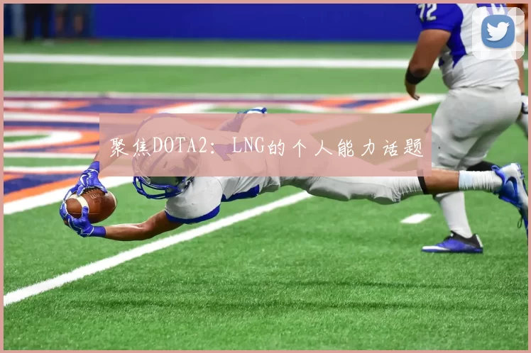 聚焦DOTA2：LNG的个人能力话题