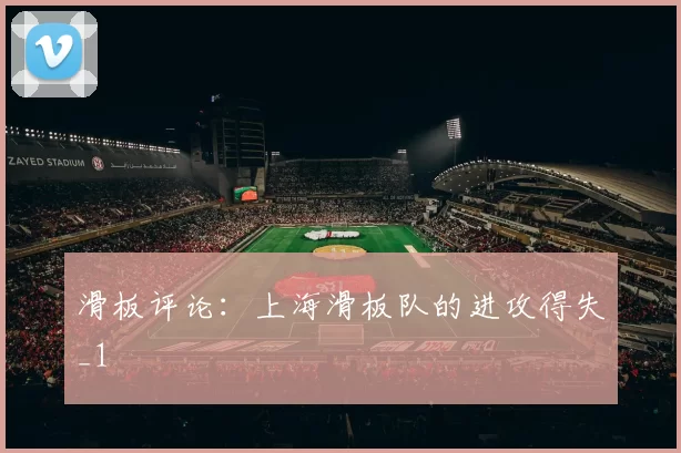 滑板评论：上海滑板队的进攻得失_1
